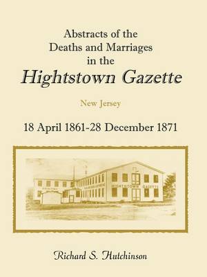 Abstracts of the Deaths and Marriages in the Hightstown Gazette, 18 April 1861-28 December 1871 (Paperback)