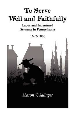 To Serve Well and Faithfully: Labor and Indentured Servants in Pennsylvania, 1682-1800 (Paperback)