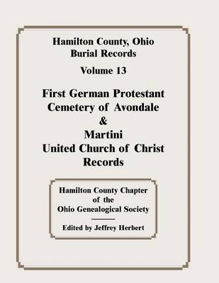 Hamilton County, Ohio, Burial Records, Vol. 13: First German Protestant Cemetery of Avondale & Martini United Church of Christ Records (Paperback)