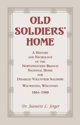 Old Soldiers' Home: A History and Necrology of the Northwestern Branch, National Home for Disabled Volunteer Soldiers, Wauwatosa, Wisconsi (Paperback)