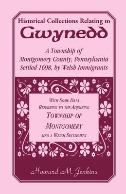 Historical Collections Relating to Gwynedd: A Township of Montgomery County, Pennsylvania (Paperback)