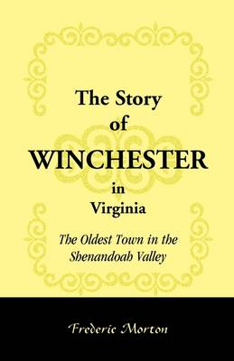 The Story of Winchester in Virginia: The Oldest Town in the Shenandoah Valley (Paperback)
