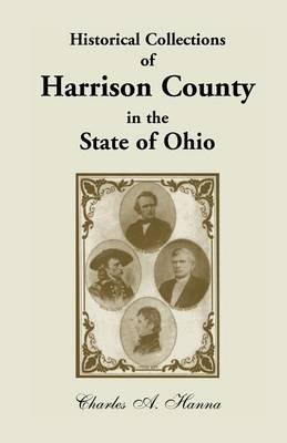 Historical Collections of Harrison County in the State of Ohio, with Lists of the First Land-Owners, Early Marriages (to 1841), Will Records (to 1861) (Paperback)