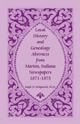 Local History and Genealogy Abstracts from Marion, Indiana, Newspapers, 1871-1875 (Paperback)