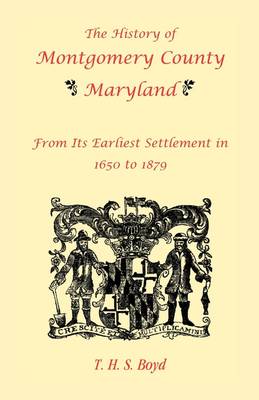 The History of Montgomery County, Maryland, from Its Earliest Settlement in 1650 to 1879 (Paperback)