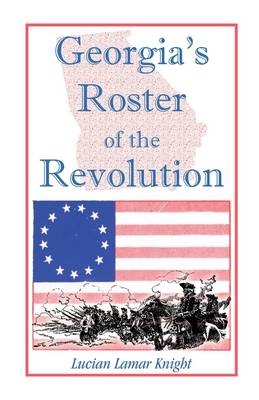 Georgia's Roster of the Revolution: Containing a List of the State's Defenders; Officers and Men; Soldiers and Sailors; Partisans and Regulars; Whether Enlisted from Georgia or Settled in Georgia After the Close of Hostilities (Paperback)