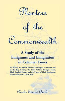 Planters of the Commonwealth: A Study of the Emigrants and Emigration in Colonial Times: To Which Are Added Lists of Passengers to Boston and to the Bay Colony; The Ships Which Brought Them; Their English Homes and the Places of Their Settlement in Massac (Paperback)
