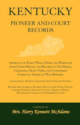Kentucky Pioneer and Court Records: Abstracts of Early Wills, Deeds and Marriages from Court Houses and Records of Old Bibles, Churches, Grave Yards, and Cemeteries Copied by American War Mothers-Genealogical Material Collected from Authentic Sources-Reco (Paperback)