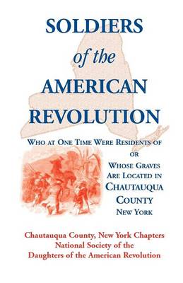 Soldiers of the American Revolution Who at One Time Were Residents Of, or Whose Graves Are Located in Chautauqua County, New York (Paperback)