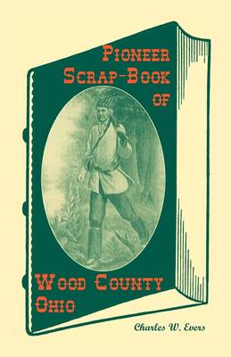 Pioneer Scrap-Book of Wood County, Ohio, and the Maumee Valley (Paperback)