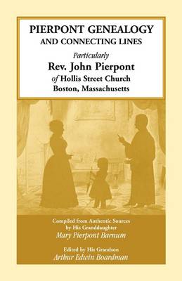 Pierpont Genealogy and Connecting Lines, Particularly REV. John Pierpont of Hollis Street Church Boston, Massachusetts (Paperback)