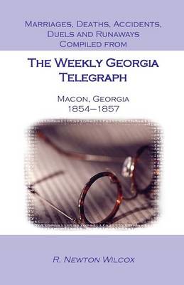 Marriages, Deaths, Accidents, Duels and Runaways, Etc., Compiled from the Weekly Georgia Telegraph, Macon, Georgia, 1854-1857 (Paperback)
