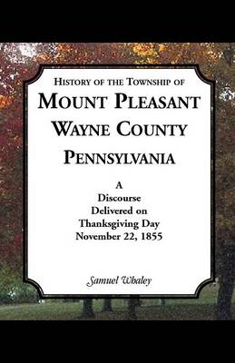 History of the Township of Mount Pleasant, Wayne County, Pennsylvania: A Discourse Delivered on Thanksgiving Day, November 22, 1855 (Paperback)