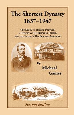 The Shortest Dynasty, 1837-1947. the Story of Robert Portner; A History of His Brewing Empire; And the Story of His Beloved Annaburg. 2nd Edition (Paperback)