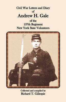 Civil War Letters and Diary of Andrew H. Gale of the 137th Regiment, New York State Volunteers (Paperback)