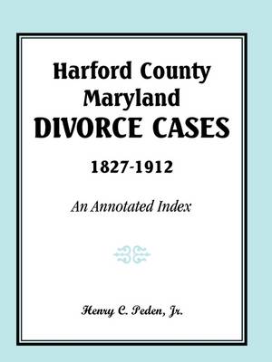 Harford County, Maryland, Divorce Cases, 1827-1912: An Annotated Index (Paperback)