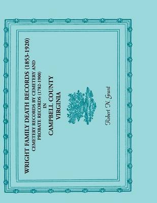 Wright Family Death Records (1853-1920), Cemetery Records by Cemetery, and Probate Records (1782-1900), Campbell County, Virginia (Paperback)