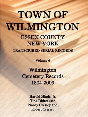 Town of Wilmington, Essex County, New York, Transcribed Serial Records, Volume 6, Wilmington Cemetery Records, 1804-2003 (Paperback)