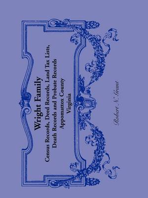 Wright Family Records: Appomattox County, Virginia, Census Records, Deed Records, Land Tax Lists, Death Records, Probate Records (Paperback)