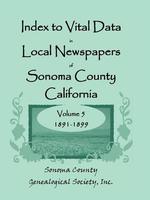 Index to Vital Data in Local Newspapers of Sonoma County, California, Volume V: 1891-1899 (Paperback)