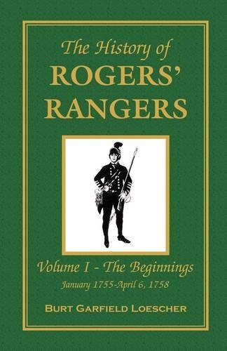 The History of Rogers' Rangers: Vol. I: The Beginnings, January 1755-April 6, 1758 (Paperback)