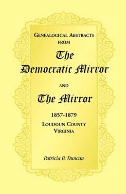Genealogical Abstracts from the Democratic Mirror and the Mirror, 1857-1879, Loudoun County, Virginia (Paperback)