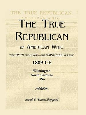 The True Republican, or American Whig: The Truth Our Guide - The Public Good Our End. 1809 Ce, Wilmington, North Carolina, USA (Paperback)