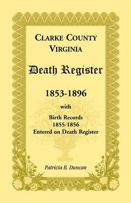 Clarke County, Virginia Death Register, 1853-1896, with Birth Records, 1855-1856 Entered on Death Register (Paperback)