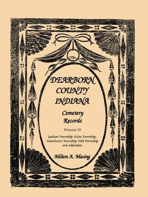 Dearborn County, Indiana, Cemetery Records, Volume D: Jackson Township, Kelso Township, Manchester Township, York Township and Addendum (Paperback)