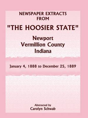 Newspaper Extracts from "The Hoosier State" Newspapers, Newport, Vermillion County, Indiana, January 4, 1888 - December 25, 1889 (Paperback)