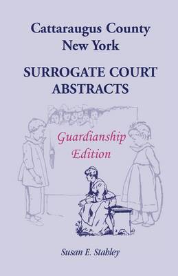 Cattaraugus County, New York Surrogate Court Abstracts: Guardianship Edition (Paperback)