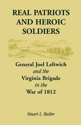 Real Patriots and Heroic Soldiers: Gen. Joel Leftwich and the Virginia Brigade in the War of 1812 (Paperback)