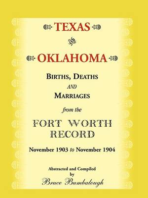 Texas and Oklahoma Births, Deaths and Marriages from the Fort Worth Record: November, 1903 to November 1904 (Paperback)