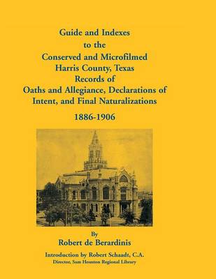 Guide and Indexes to the Conserved and Microfilmed Harris County, Texas Records of Oaths and Allegiance, Declarations of Intent, and Final Naturalizat (Paperback)