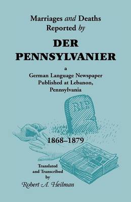Marriages and Deaths Reported by Der Pennsylvanier, a German Language Newspaper Published at Lebanon, Pennsylvania, 1868-1879 (Paperback)
