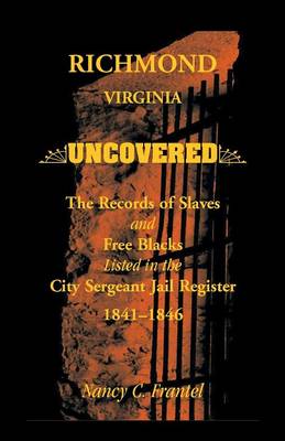 Richmond, Virginia Uncovered: The Records of Slave and Free Blacks Listed in the City Sergeant Jail Register, 1841-1846 (Paperback)