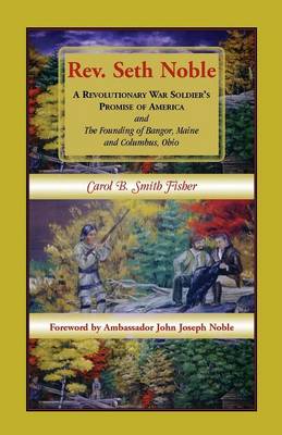 REV. Seth Noble: A Revolutionary War Soldier's Promise of America and the Founding of Bangor, Maine and Columbus, Ohio (Paperback)