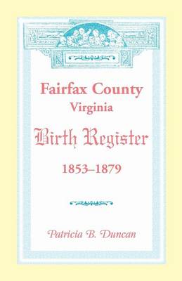 Fairfax County, Virginia Birth Register, 1853-1879 (Paperback)