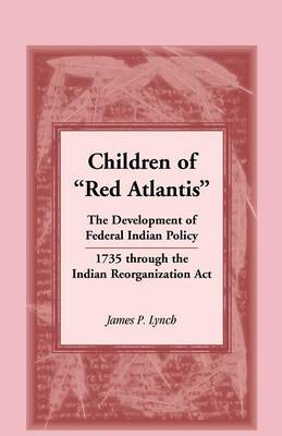 Children of Red Atlantis: The Development of Federal Indian Policy 1735 Through the Indian Reorganization ACT. (Paperback)