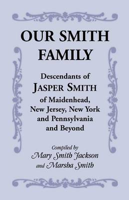 Our Smith Family: Descendants of Jasper Smith of Maidenhead, New Jersey, New York and Pennsylvania and Beyond (Paperback)