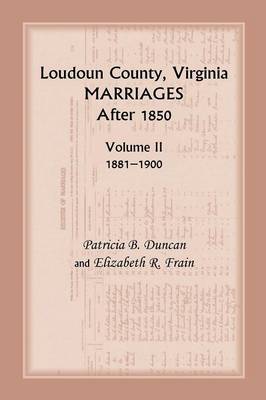 Loudoun County, Virginia Marriages After 1850: Volume II, 1881-1900 (Paperback)
