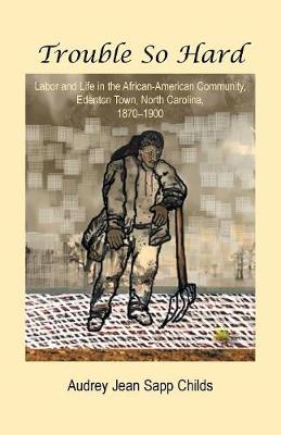 Trouble So Hard: Labor and Life in the African-American Community, Edentown, North Carolina, 1870-1900 (Paperback)