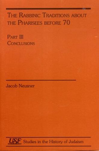 The Rabbinic Traditions About the Pharisees Before 70: Part III. Conclusions - Studies in the History of Judaism (Paperback)