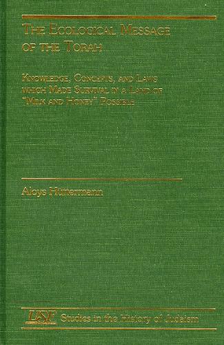The Ecological Message of the Torah: Knowledge, Concepts and Laws with Made Survival in a land of Milk and Honey Possible - Studies in the History of Judaism (Hardback)