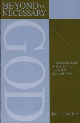 Beyond the Necessary God: Trinitarian Faith and Philosophy in the Thought of Eberhard Jungel - AAR Reflection and Theory in the Study of Religion (Paperback)