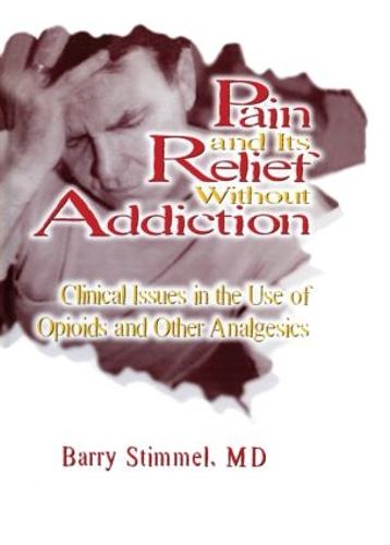Pain and Its Relief Without Addiction: Clinical Issues in the Use of Opioids and Other Analgesics (Paperback)