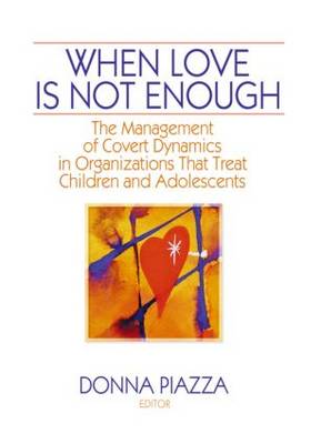 When Love Is Not Enough: The Management of Covert Dynamics in Organizations That Treat Children and Adolescents (Paperback)