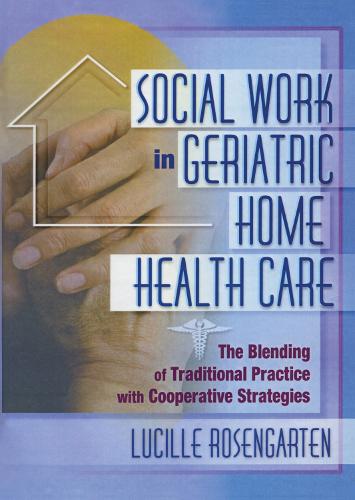 Social Work in Geriatric Home Health Care: The Blending of Traditional Practice with Cooperative Strategies (Paperback)