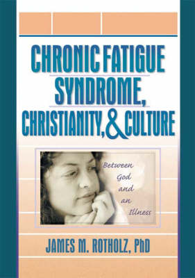 Chronic Fatigue Syndrome, Christianity, and Culture: Between God and an Illness (Hardback)