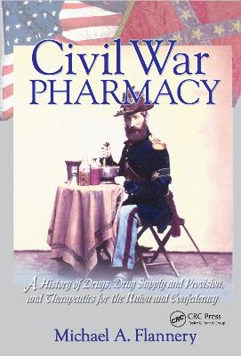 Civil War Pharmacy: A History of Drugs, Drug Supply and Provision, and Therapeutics for the Union and Confederacy (Paperback)